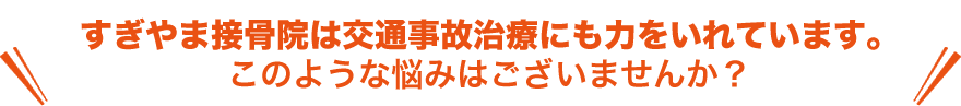 すぎやま接骨院は交通事故治療にも力をいれています。このような悩みはございませんか？